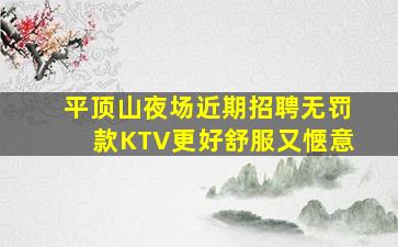平顶山夜场近期招聘无罚款KTV更好舒服又惬意