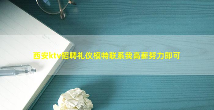 西安ktv招聘礼仪模特联系我高薪努力即可